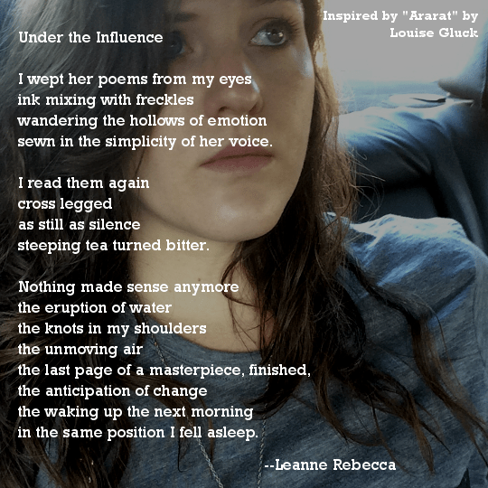 Under the Influence  I wept her poems from my eyes ink mixing with freckles  wandering the hollows of emotion sewn in the simplicity of her voice.   I read them again cross legged as still as silence steeping tea turned bitter.   Nothing made sense anymore the eruption of water the knots in my shoulders the unmoving air the last page of a masterpiece, finished, the anticipation of change the waking up the next morning in the same position I fell asleep. 